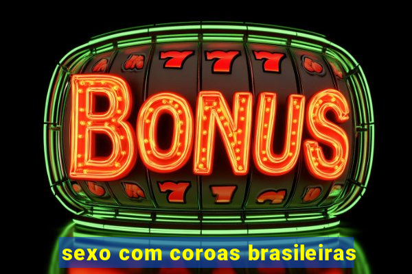 sexo com coroas brasileiras